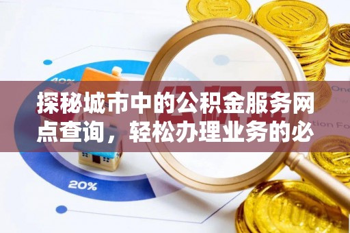 临安探秘城市中的公积金服务网点查询，轻松办理业务的必备指南