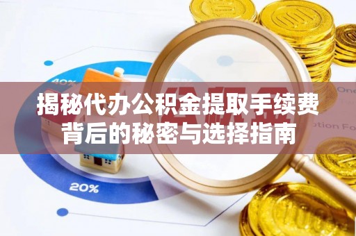 临安揭秘代办公积金提取手续费背后的秘密与选择指南