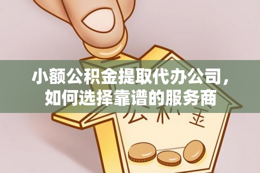 临安小额公积金提取代办公司，如何选择靠谱的服务商