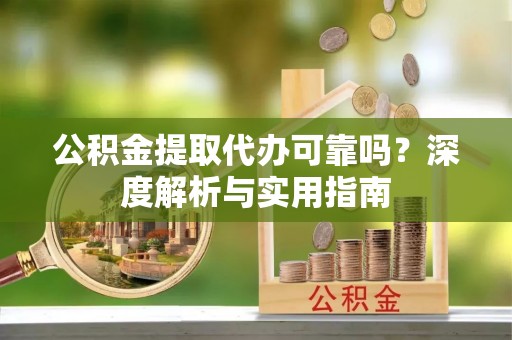 临安公积金提取代办可靠吗？深度解析与实用指南