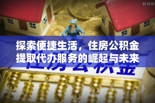 临安探索便捷生活，住房公积金提取代办服务的崛起与未来趋势