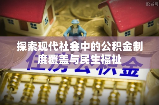 临安探索现代社会中的公积金制度覆盖与民生福祉