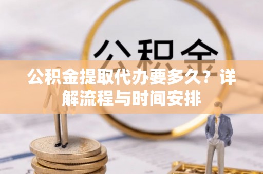 临安公积金提取代办要多久？详解流程与时间安排