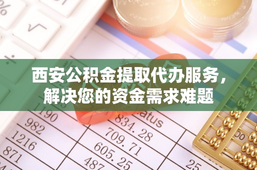 临安西安公积金提取代办服务，解决您的资金需求难题