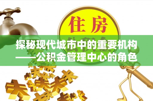 临安探秘现代城市中的重要机构——公积金管理中心的角色与使命