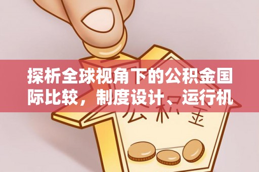 临安探析全球视角下的公积金国际比较，制度设计、运行机制与未来趋势