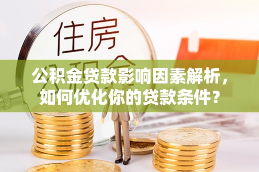 临安公积金贷款影响因素解析，如何优化你的贷款条件？