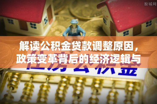 临安解读公积金贷款调整原因，政策变革背后的经济逻辑与民生影响
