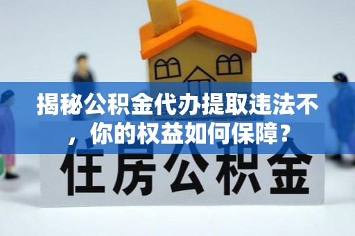 临安揭秘公积金代办提取违法不，你的权益如何保障？